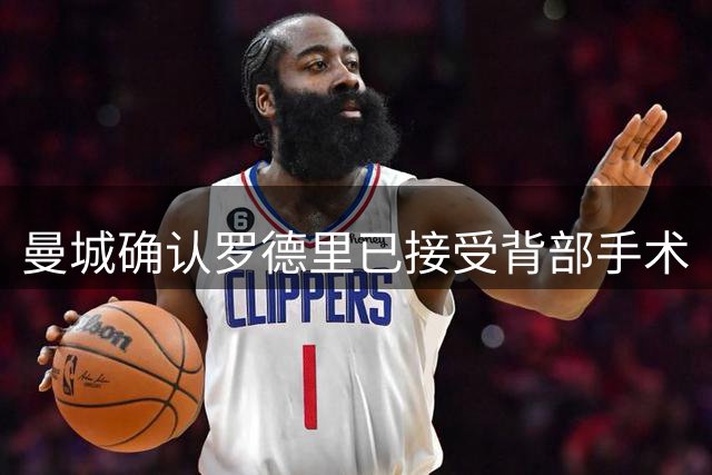 曼城确认罗德里已接受背部手术
